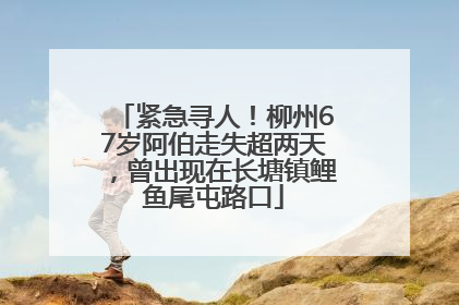 紧急寻人！柳州67岁阿伯走失超两天，曾出现在长塘镇鲤鱼尾屯路口