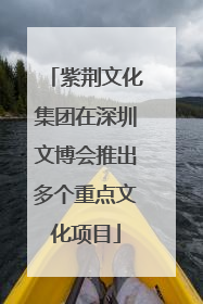 紫荆文化集团在深圳文博会推出多个重点文化项目