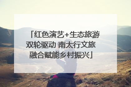 红色演艺+生态旅游双轮驱动 南太行文旅融合赋能乡村振兴