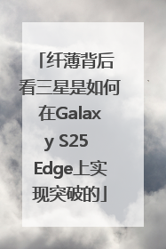 纤薄背后 看三星是如何在Galaxy S25 Edge上实现突破的