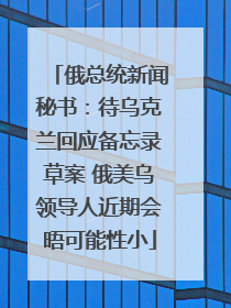 俄总统新闻秘书：待乌克兰回应备忘录草案 俄美乌领导人近期会晤可能性小