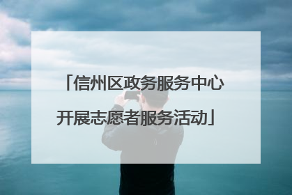 信州区政务服务中心开展志愿者服务活动