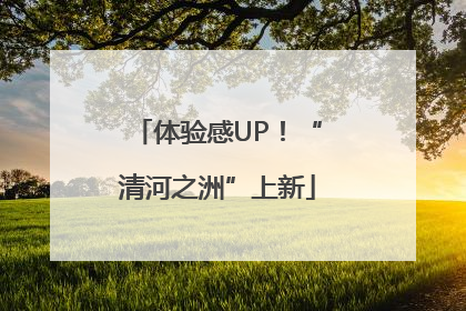 体验感UP！“清河之洲”上新