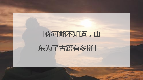 你可能不知道，山东为了古籍有多拼