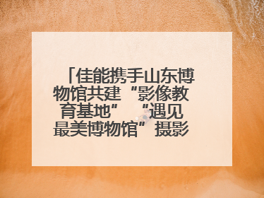 佳能携手山东博物馆共建“影像教育基地” “遇见最美博物馆”摄影大赛同步启幕