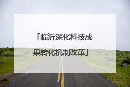 临沂深化科技成果转化机制改革