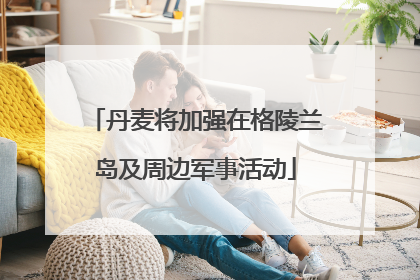 丹麦将加强在格陵兰岛及周边军事活动
