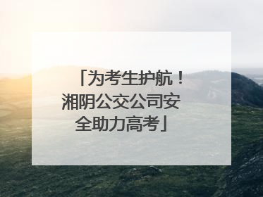 为考生护航！湘阴公交公司安全助力高考