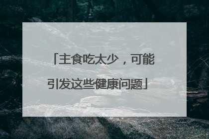 主食吃太少，可能引发这些健康问题