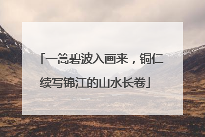 一篙碧波入画来，铜仁续写锦江的山水长卷
