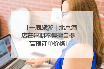 一周旅游｜北京酒店在暑期不得擅自提高预订单价格