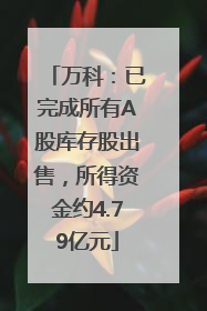 万科：已完成所有A股库存股出售，所得资金约4.79亿元