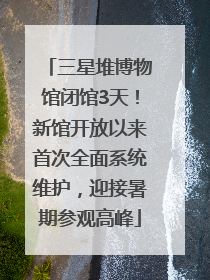 三星堆博物馆闭馆3天！新馆开放以来首次全面系统维护，迎接暑期参观高峰