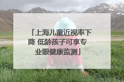 上海儿童近视率下降 低龄孩子可享专业眼健康监测