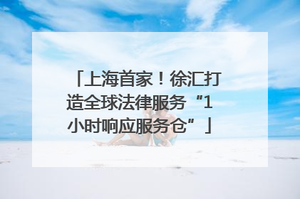 上海首家！徐汇打造全球法律服务“1小时响应服务仓”