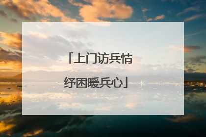 上门访兵情 纾困暖兵心
