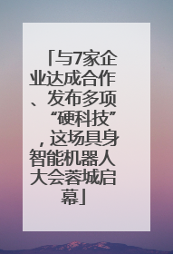 与7家企业达成合作、发布多项“硬科技”，这场具身智能机器人大会蓉城启幕