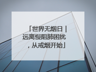世界无烟日｜远离慢阻肺困扰，从戒烟开始