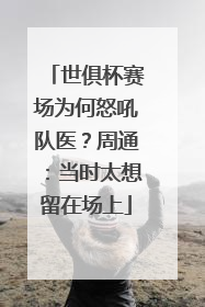 世俱杯赛场为何怒吼队医？周通：当时太想留在场上