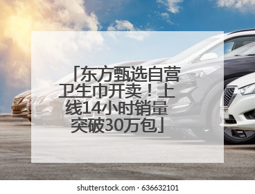 东方甄选自营卫生巾开卖！上线14小时销量突破30万包