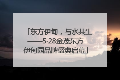 东方伊甸，与水共生——5·28金茂东方伊甸园品牌盛典启幕