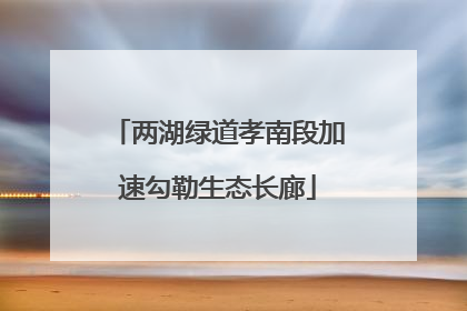 两湖绿道孝南段加速勾勒生态长廊