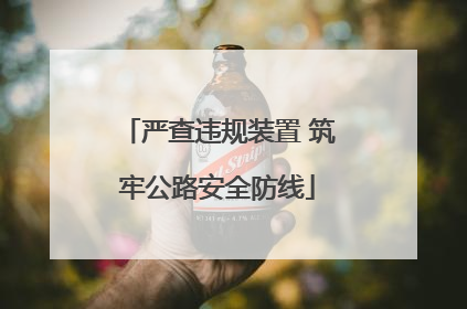 严查违规装置 筑牢公路安全防线
