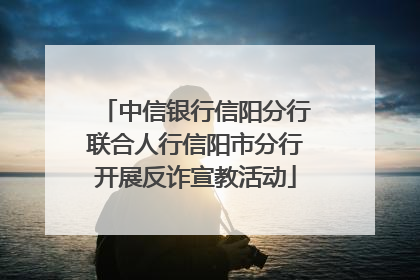中信银行信阳分行联合人行信阳市分行开展反诈宣教活动