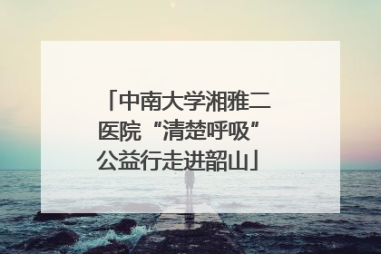 中南大学湘雅二医院“清楚呼吸”公益行走进韶山