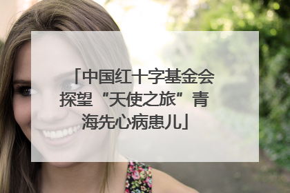 中国红十字基金会探望“天使之旅”青海先心病患儿