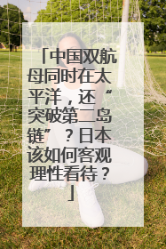 中国双航母同时在太平洋，还“突破第二岛链”？日本该如何客观理性看待？