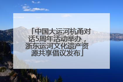 中国大运河杭甬对话5周年活动举办，浙东运河文化遗产资源共享倡议发布