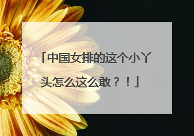 中国女排的这个小丫头怎么这么敢？！