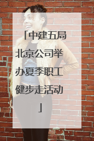 中建五局北京公司举办夏季职工健步走活动