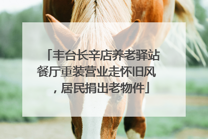 丰台长辛店养老驿站餐厅重装营业走怀旧风，居民捐出老物件
