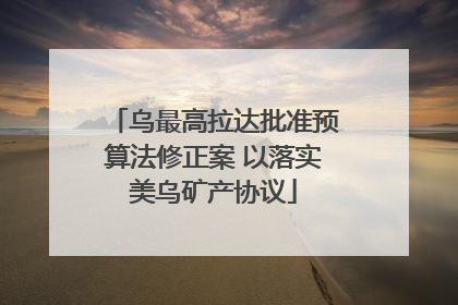 乌最高拉达批准预算法修正案 以落实美乌矿产协议
