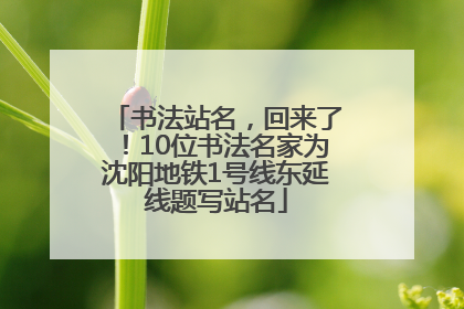 书法站名，回来了！10位书法名家为沈阳地铁1号线东延线题写站名
