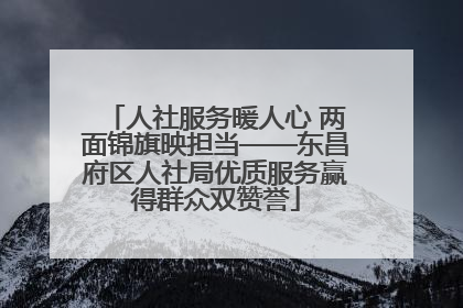 人社服务暖人心 两面锦旗映担当——东昌府区人社局优质服务赢得群众双赞誉