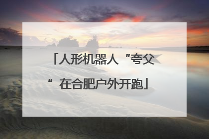 人形机器人“夸父”在合肥户外开跑
