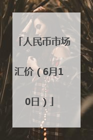 人民币市场汇价（6月10日）