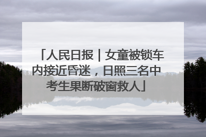 人民日报｜女童被锁车内接近昏迷，日照三名中考生果断破窗救人