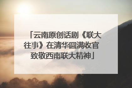 云南原创话剧《联大往事》在清华圆满收官 致敬西南联大精神
