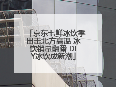 京东七鲜冰饮季出击北方高温 冰饮销量翻番 DIY冰饮成新潮