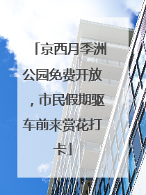 京西月季洲公园免费开放，市民假期驱车前来赏花打卡