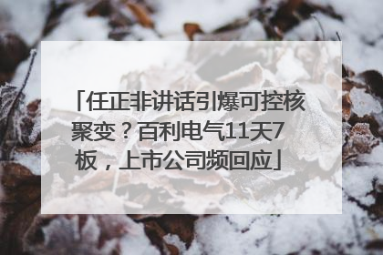 任正非讲话引爆可控核聚变？百利电气11天7板，上市公司频回应