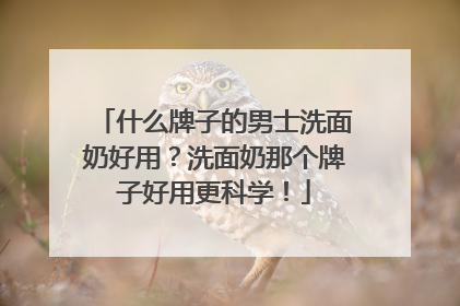 什么牌子的男士洗面奶好用？洗面奶那个牌子好用更科学！