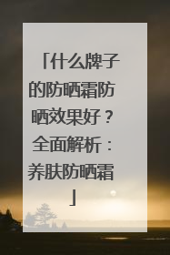 什么牌子的防晒霜防晒效果好？全面解析：养肤防晒霜