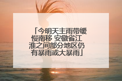 今明天主雨带缓慢南移 安徽省江淮之间部分地区仍有暴雨或大暴雨