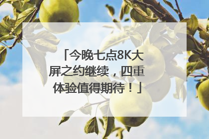 今晚七点8K大屏之约继续，四重体验值得期待！