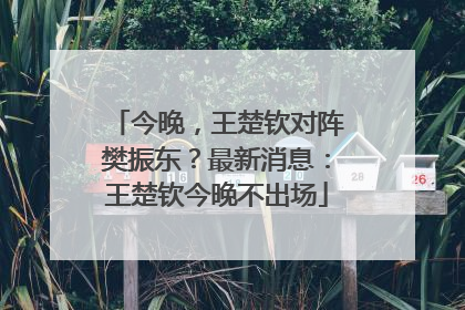 今晚，王楚钦对阵樊振东？最新消息：王楚钦今晚不出场